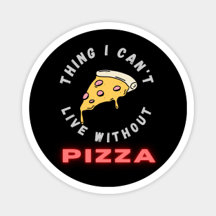 Thing I can't live without PIZZA Magnet